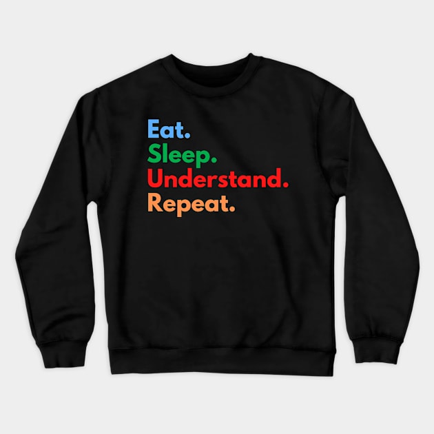 Eat. Sleep. Understand. Repeat. Crewneck Sweatshirt by Eat Sleep Repeat